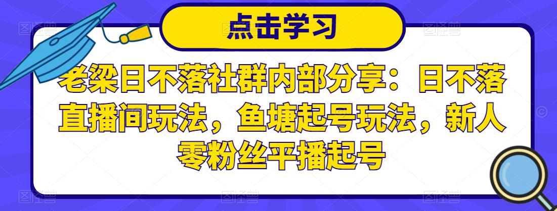 老梁日不落社群内部分享：日不落直播间玩法，鱼塘起号玩法，新人零粉丝平播起号-汇智资源网