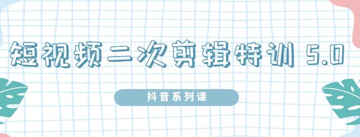 陆明明·短视频二次剪辑特训5.0，1部手机就可以操作，0基础掌握短视频二次剪辑和混剪技-汇智资源网