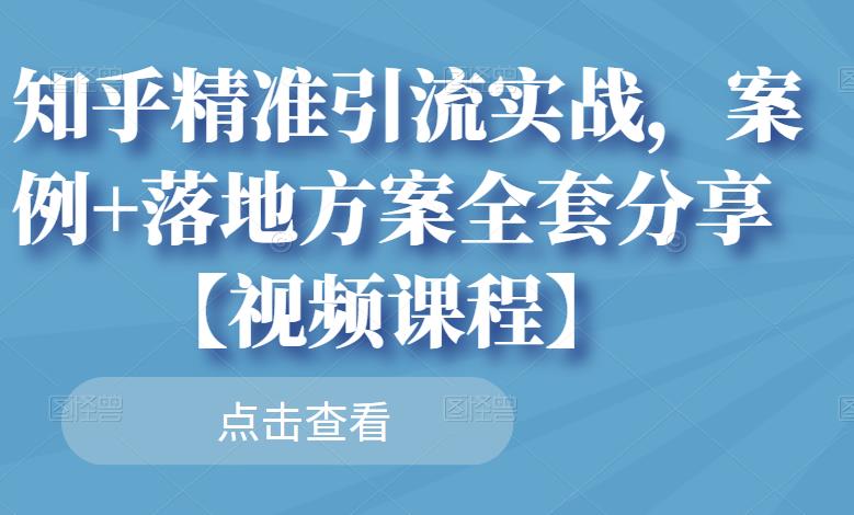 知乎精准引流实战，案例+落地方案全套分享【视频课程】-汇智资源网