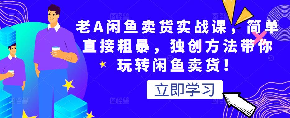 老A闲鱼卖货实战课，简单直接粗暴，独创方法带你玩转闲鱼卖货！-汇智资源网