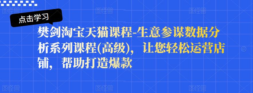 樊剑淘宝天猫课程-生意参谋数据分析系列课程(高级)，让您轻松运营店铺，帮助打造爆款-汇智资源网