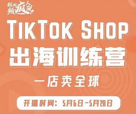 疯人院:TikTok Shop出海训练营（一店卖全球)，出海抢占全球新流量-汇智资源网