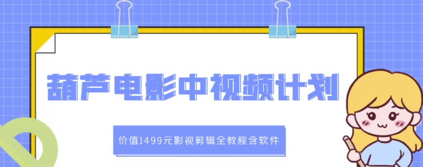 葫芦电影中视频解说教学：价值1499元影视剪辑全教程含软件-汇智资源网