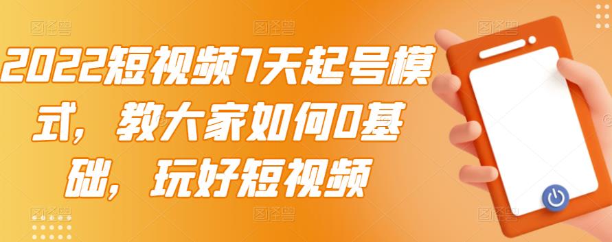 2022短视频7天起号模式，教大家如何0基础，玩好短视频-汇智资源网