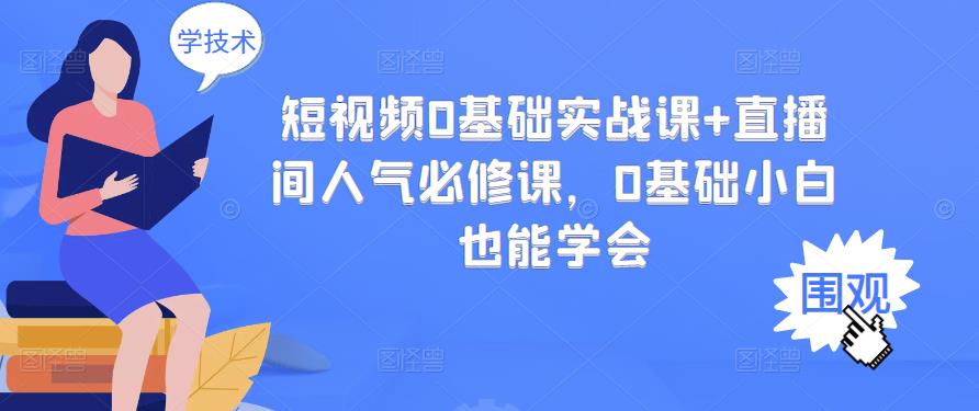 短视频0基础实战课+直播间人气必修课，0基础小白也能学会-汇智资源网