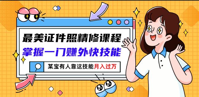 最美证件照精修课程：掌握一门赚外快技能，某宝有人靠这技能月入过万-汇智资源网