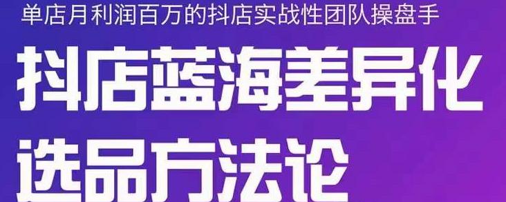 小卒抖店终极蓝海差异化选品方法论，全面介绍抖店无货源选品的所有方法-汇智资源网