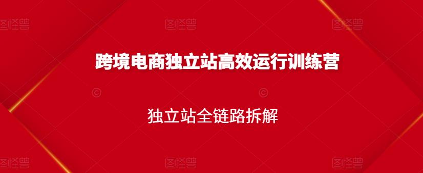 跨境电商独立站高效运行训练营，独立站全链路拆解-汇智资源网