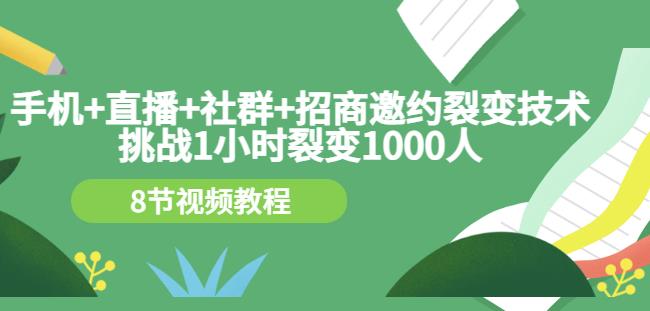 手机+直播+社群+招商邀约裂变技术：挑战1小时裂变1000人（8节视频教程）-汇智资源网