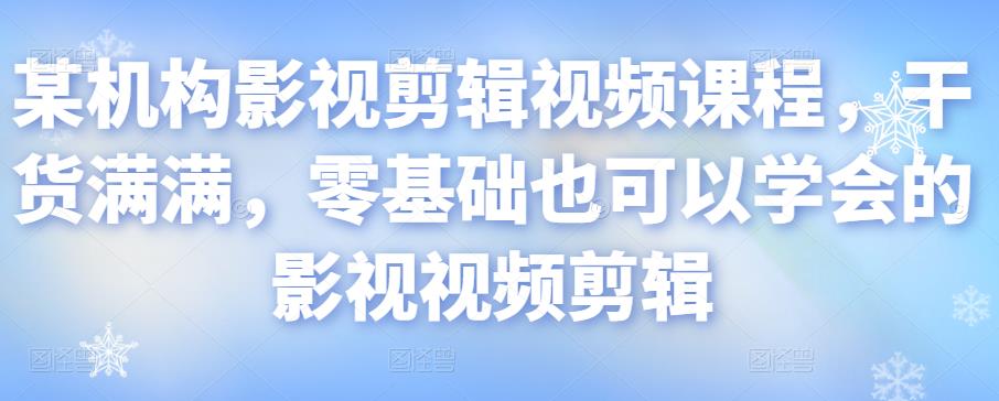 某机构影视剪辑视频课程，干货满满，零基础也可以学会的影视视频剪辑-汇智资源网