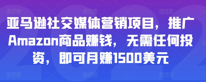 亚马逊社交媒体营销项目，推广Amazon商品赚钱，无需任何投资，即可月赚1500美元-汇智资源网