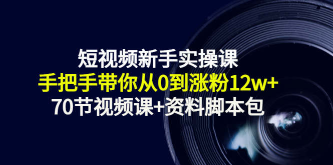 短视频新手实操课：手把手带你从0到涨粉12w+（70节视频课+资料脚本包）-汇智资源网