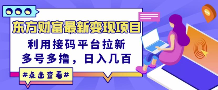 东方财富最新变现项目，利用接码平台拉新，多号多撸，日入几百无压力-汇智资源网