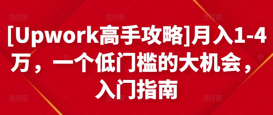 [Upwork高手攻略]月入1-4万，一个低门槛的大机会，入门指南-汇智资源网