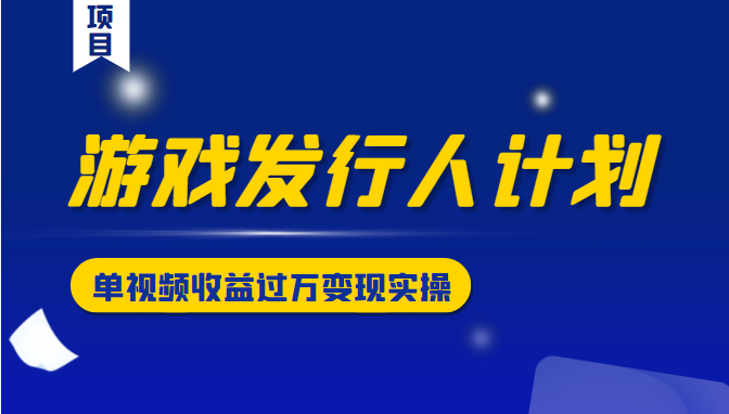 游戏发行人计划变现实操项目，单视频收益过万（34节视频课）-汇智资源网