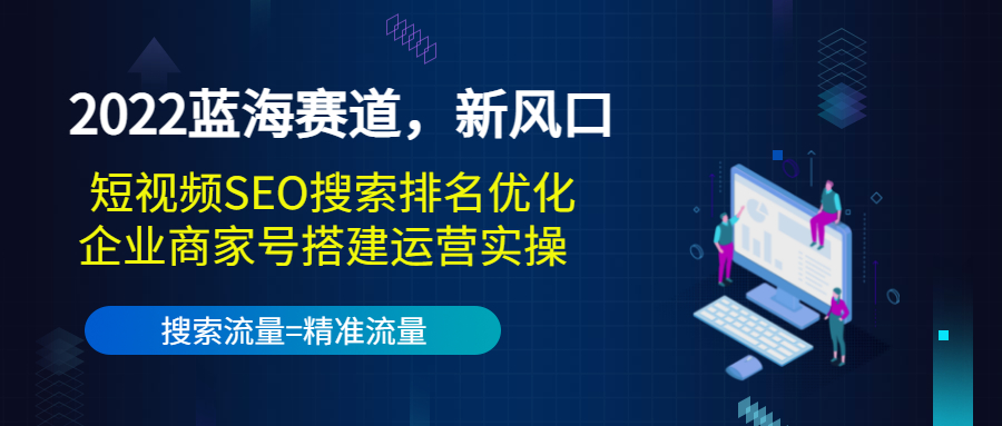 2022蓝海赛道，新风口：短视频SEO搜索排名优化+企业商家号搭建运营实操-汇智资源网