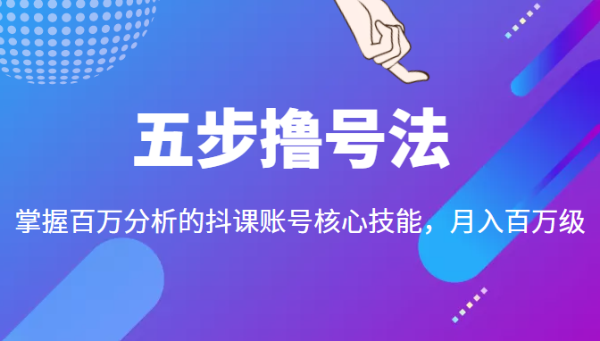 五步撸号法，掌握百万分析的抖课账号核心技能，从逻辑到实操-汇智资源网