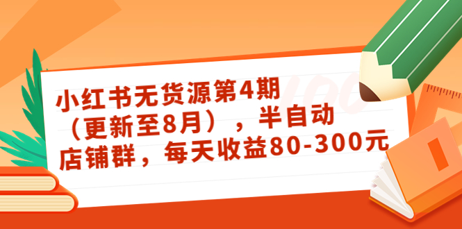 小红书无货源第4期（更新至8月），半自动店铺群，每天收益80-300-汇智资源网