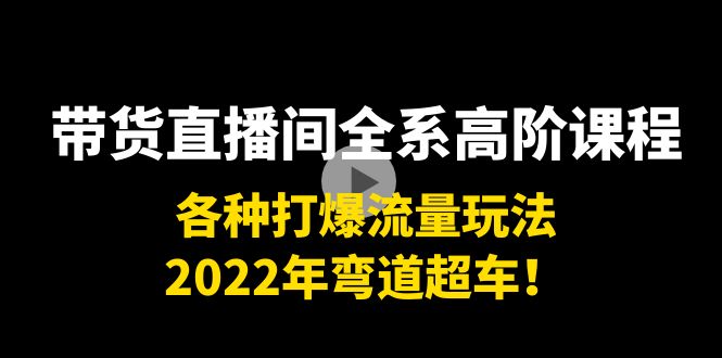 带货直播间全系高阶课程：各种打爆流量玩法，2022年弯道超车！-汇智资源网