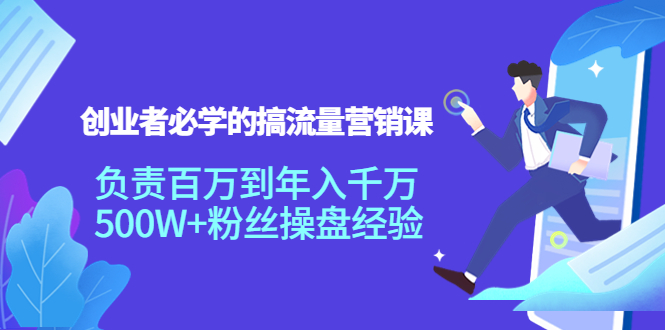 创业者必学的搞流量营销课：负责百万到年入千万，500W+粉丝操盘经验-汇智资源网