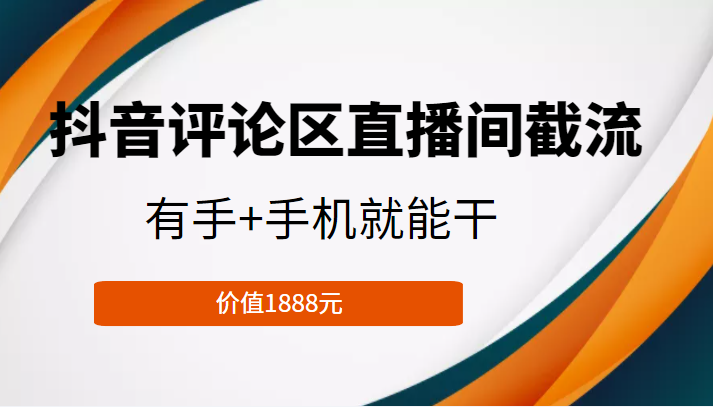 抖音评论区直播间截流，有手+手机就能干，门槛极低，模式可大量复制（价值1888元）-汇智资源网