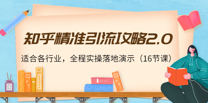 知乎精准引流攻略2.0，适合各行业，全程实操落地演示（16节课）-汇智资源网