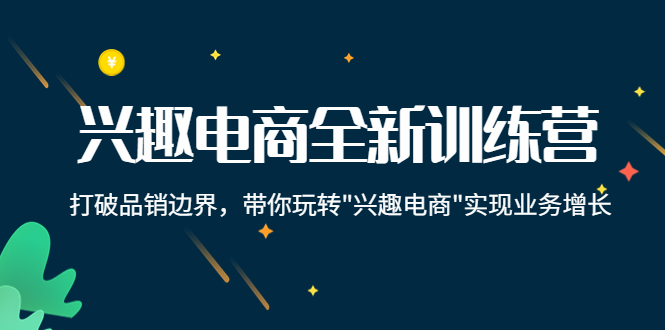 兴趣电商全新训练营：打破品销边界，带你玩转“兴趣电商“实现业务增长-汇智资源网