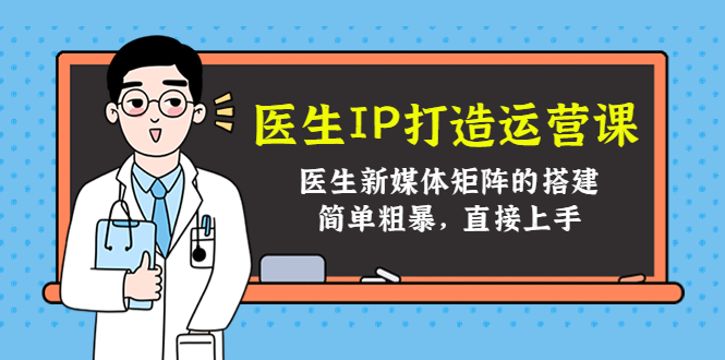 医生IP打造运营课，医生新媒体矩阵的搭建，简单粗暴，直接上手-汇智资源网