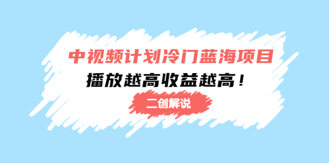 中视频计划冷门蓝海项目【二创解说】陪跑课程：播放越高收益越高-汇智资源网