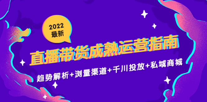 2022最新直播带货成熟运营指南3.0：趋势解析+浏量渠道+千川投放+私域商城-汇智资源网