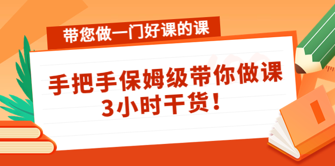 带您做一门好课的课：手把手保姆级带你做课，3小时干货-汇智资源网