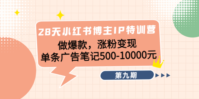 28天小红书博主IP特训营《第9期》做爆款，涨粉变现 单条广告笔记500-10000-汇智资源网