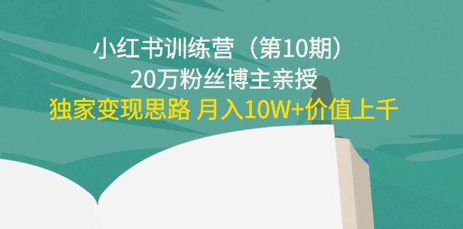 小红书训练营（第10期）20万粉丝博主亲授：独家变现思路 月入10W+价值上千-汇智资源网