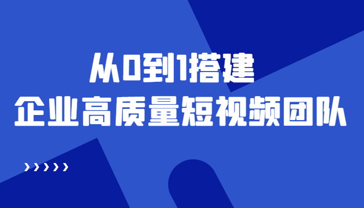 老板必学12节课，教你从0到1搭建企业高质量短视频团队，解决你的搭建难题-汇智资源网