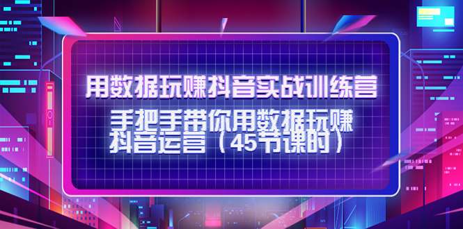 用数据玩赚抖音实战训练营：手把手带你用数据玩赚抖音运营-汇智资源网