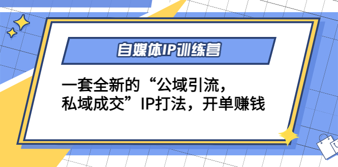 自媒体IP训练营(12+13期)，一套全新的“公域引流，私域成交”IP打法 开单赚钱-汇智资源网