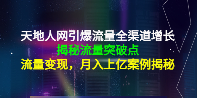 天地人网引爆流量全渠道增长：揭秘流量突然破点，流量变现，月入上亿案例-汇智资源网