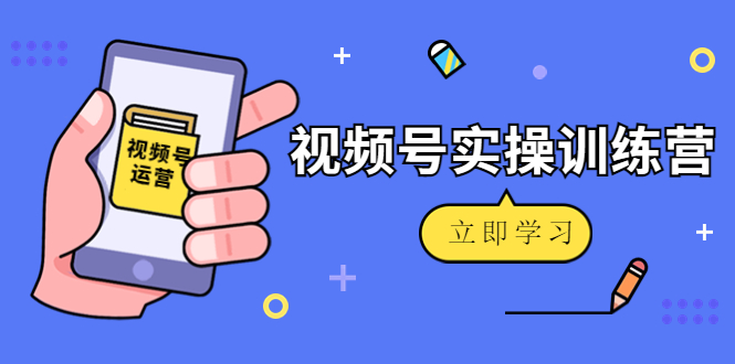 微信视频号实操训练营：视频号起号运营纯干货玩法！-汇智资源网