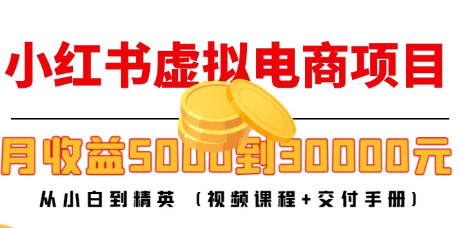 小红书虚拟电商项目：从小白到精英 月收益5000到30000 (视频课程+交付手册)-汇智资源网