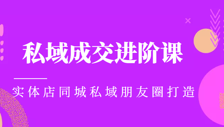 实体同城获客必学私域成交进阶课，实体店同城私域朋友圈打造-汇智资源网