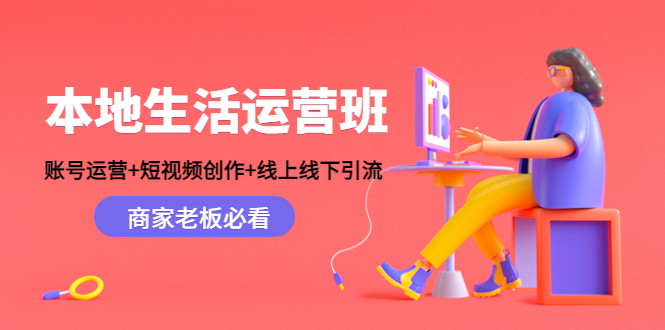 本地生活运营班：账号运营+短视频创作+线上线下引流，商家老板必看-汇智资源网