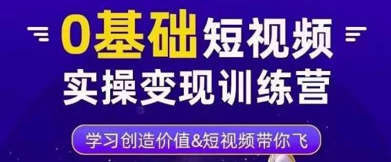 0基础短视频实操变现训练营，3大体系成就百万大V-汇智资源网