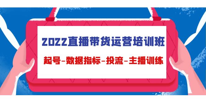 2022直播带货运营培训班：起号-数据指标-投流-主播训练-汇智资源网