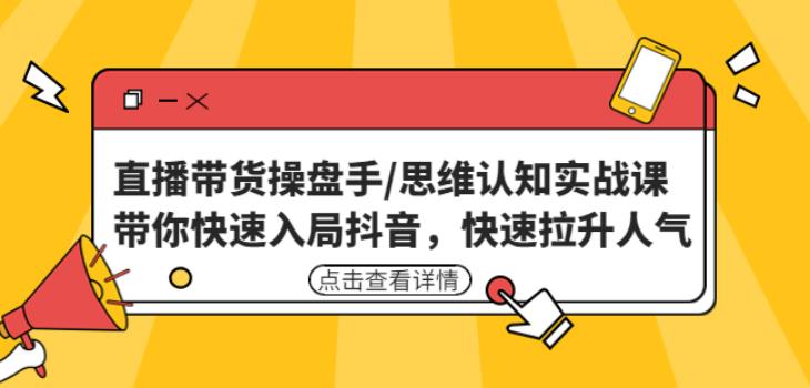 直播带货操盘手/思维认知实战课：带你快速入局抖音，快速拉升人气！-汇智资源网