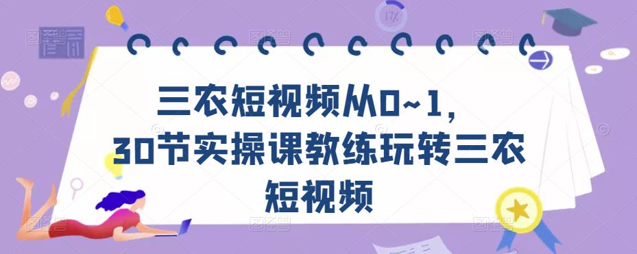 三农短视频从0~1，​30节实操课教练玩转三农短视频-汇智资源网