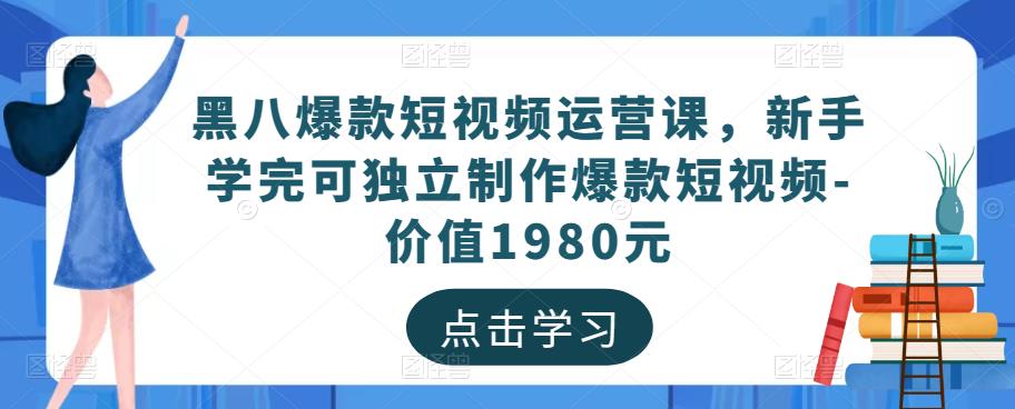 黑八爆款短视频运营课，新手学完可独立制作爆款短视频-价值1980元-汇智资源网