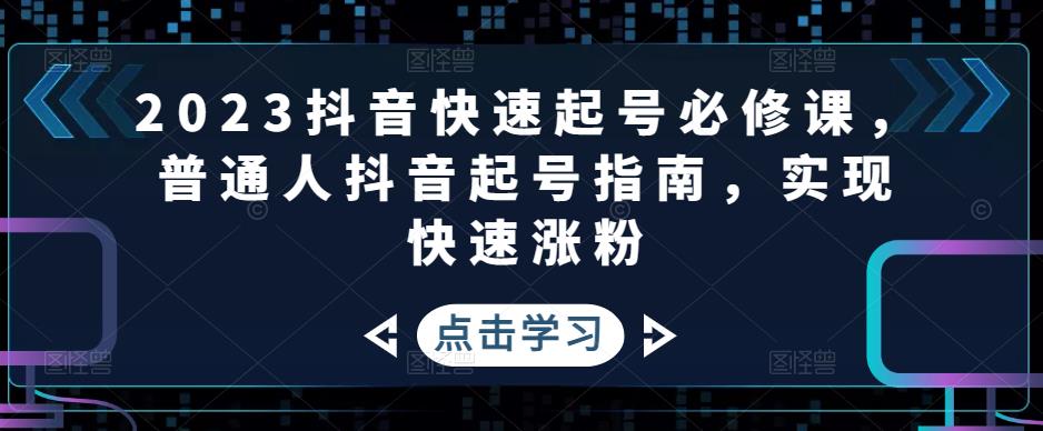 2023抖音快速起号必修课，普通人抖音起号指南，实现快速涨粉-汇智资源网