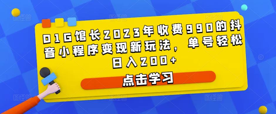 D1G馆长2023年收费990的抖音小程序变现新玩法，单号轻松日入200+-汇智资源网