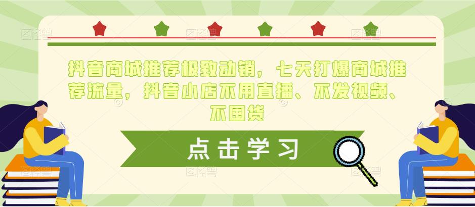 抖音商城推荐极致动销，七天打爆商城推荐流量，抖音小店不用直播、不发视频、不囤货-汇智资源网