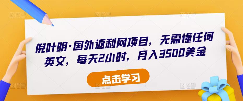 倪叶明·国外返利网项目，无需懂任何英文，每天2小时，月入3500美金-汇智资源网